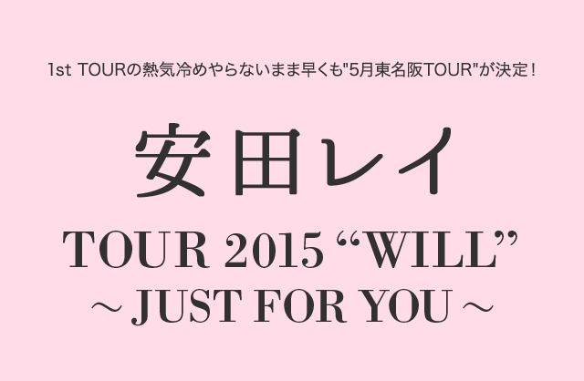 1st TOURの熱気冷めやらないまま早くも5月東名阪TOUR が決定！ 安田レイ TOUR 2015 WILL ～JUST FOR YOU～