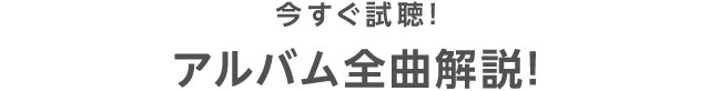 今すぐ試聴！ アルバム全曲解説！